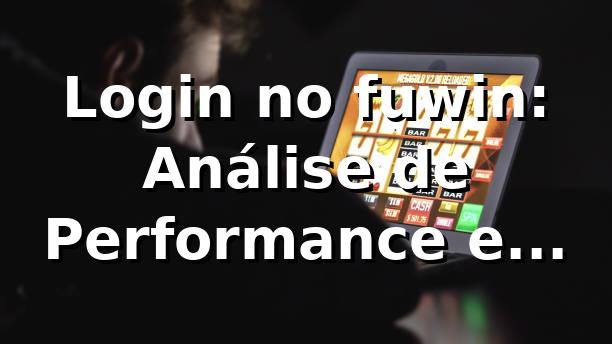 Login no fuwin: Análise de Performance e Insights 📊